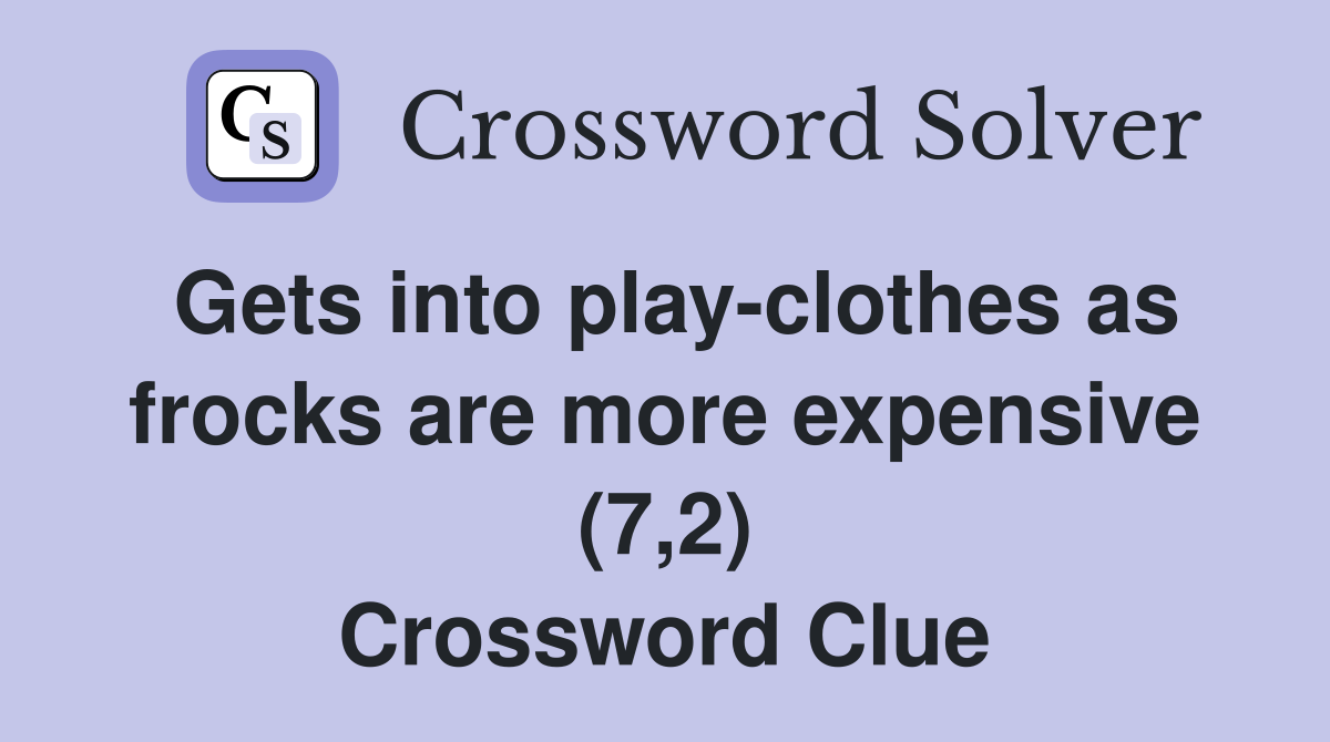 Gets into play-clothes as frocks are more expensive (7,2) Crossword Clue