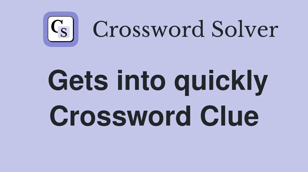 Gets into quickly Crossword Clue