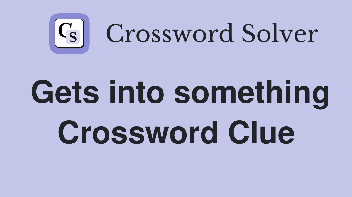 Gets into something Crossword Clue