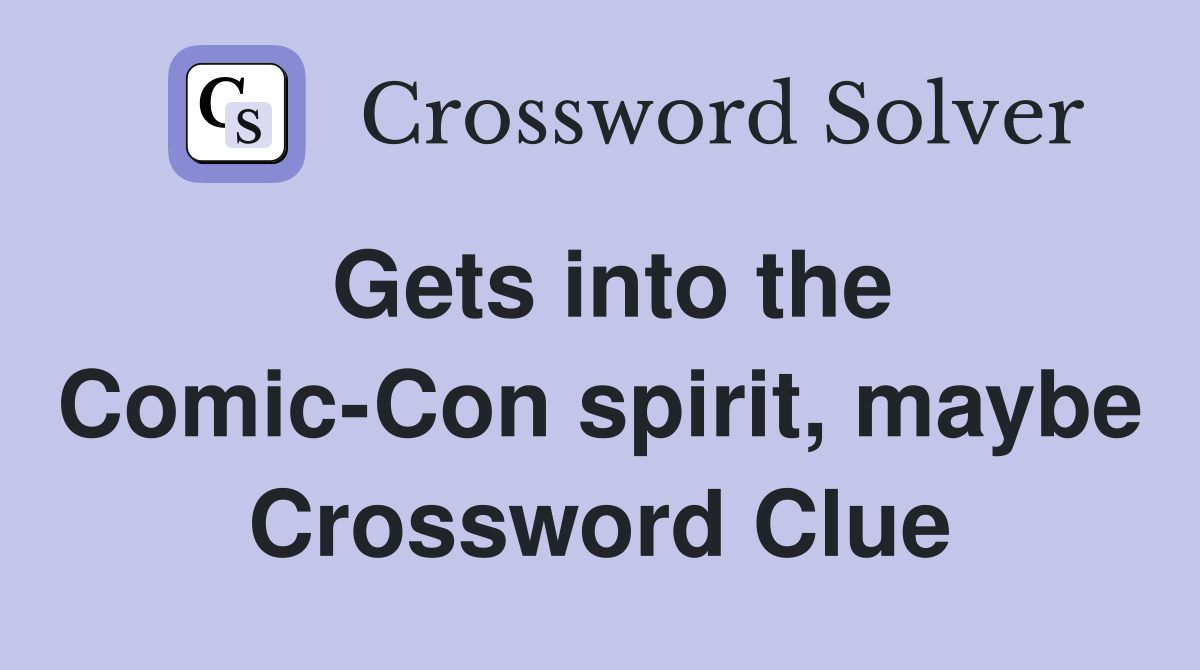 Gets into the Comic-Con spirit, maybe Crossword Clue