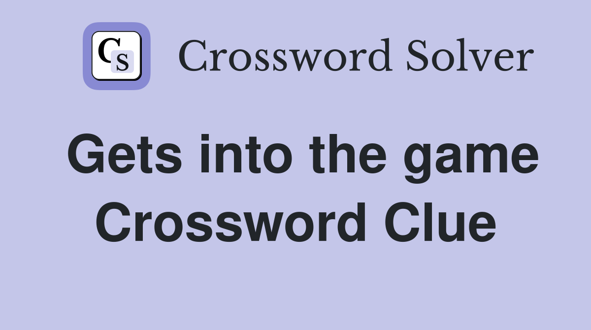 Gets into the game Crossword Clue