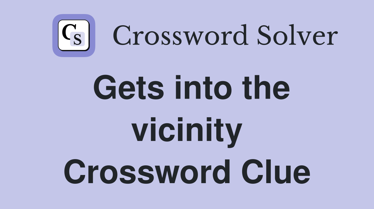 Gets into the vicinity Crossword Clue