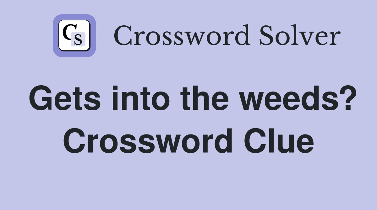Gets into the weeds? Crossword Clue