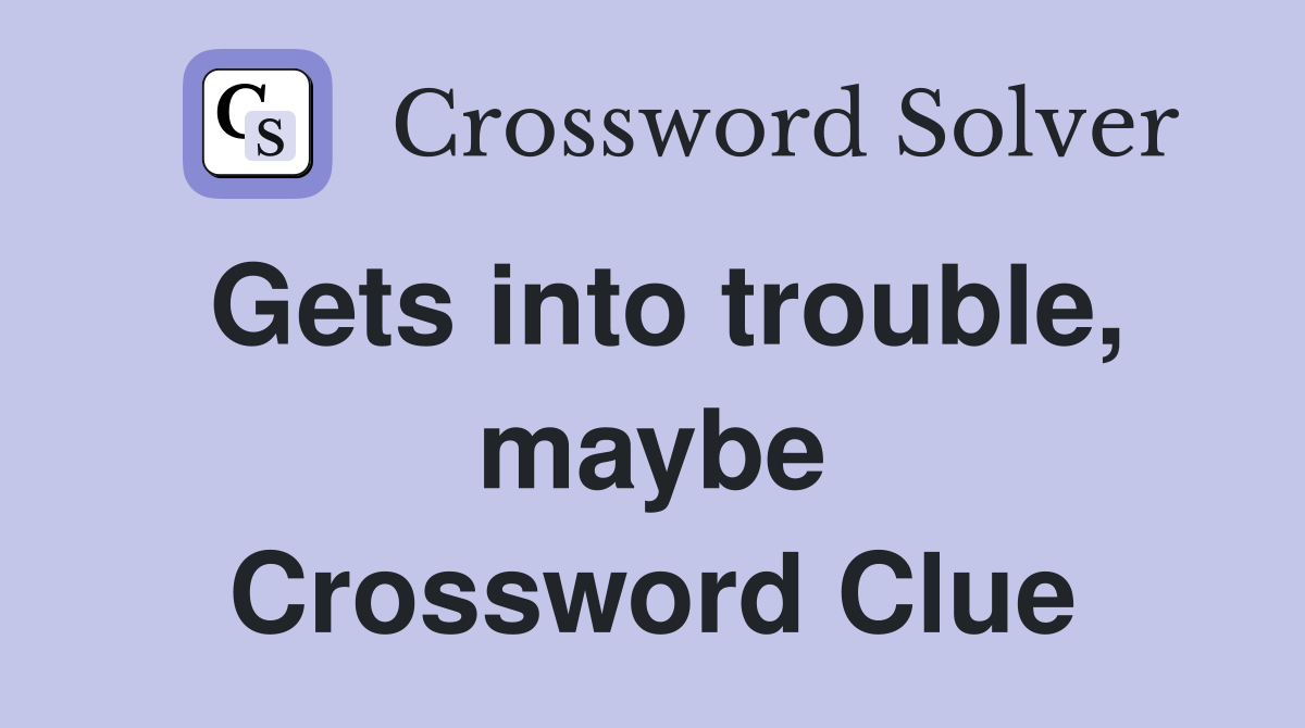 Gets into trouble, maybe Crossword Clue