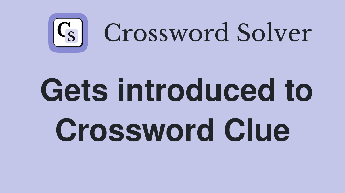 Gets introduced to Crossword Clue