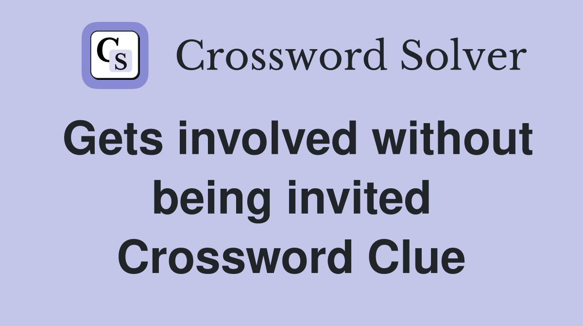 Gets involved without being invited Crossword Clue
