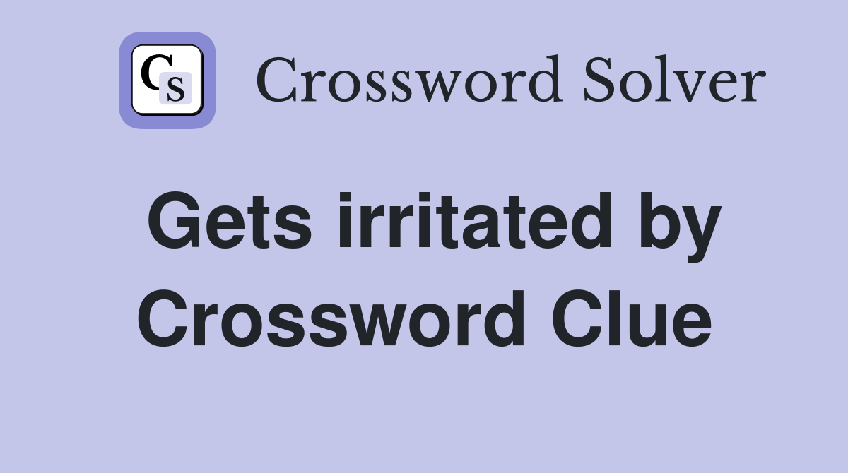 Gets irritated by Crossword Clue
