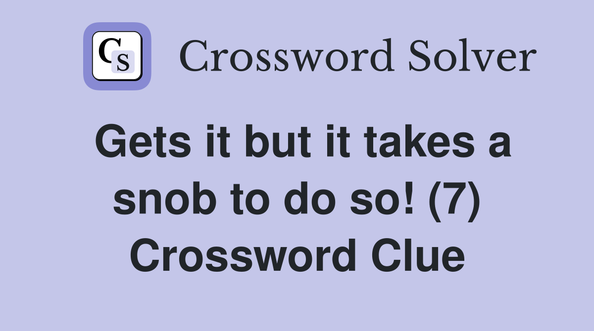 Gets it but it takes a snob to do so! (7) Crossword Clue