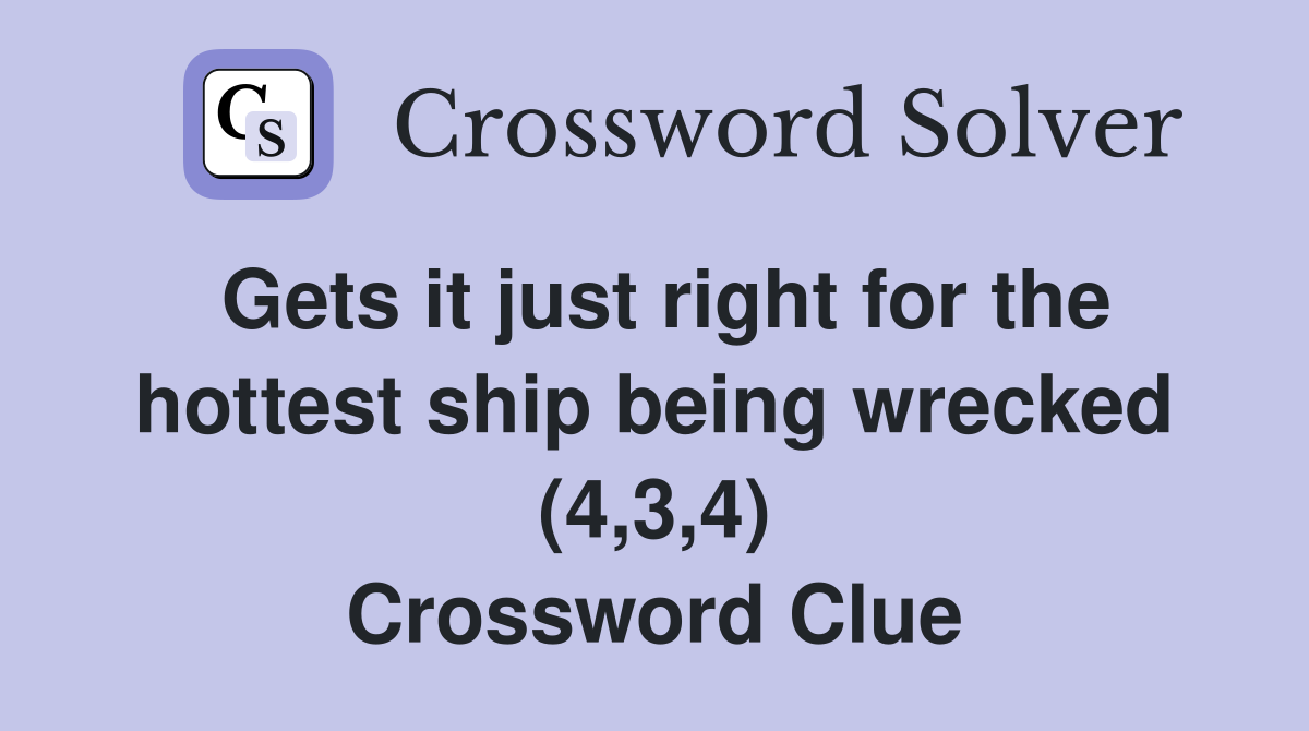 Gets it just right for the hottest ship being wrecked (4,3,4) Crossword Clue