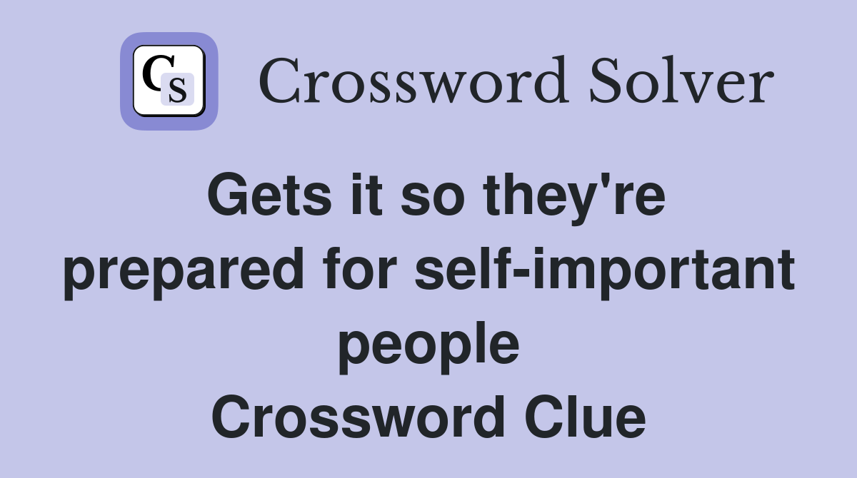 Gets it so they're prepared for self-important people Crossword Clue