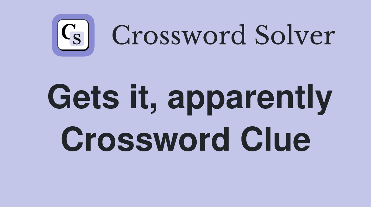 Gets it, apparently Crossword Clue