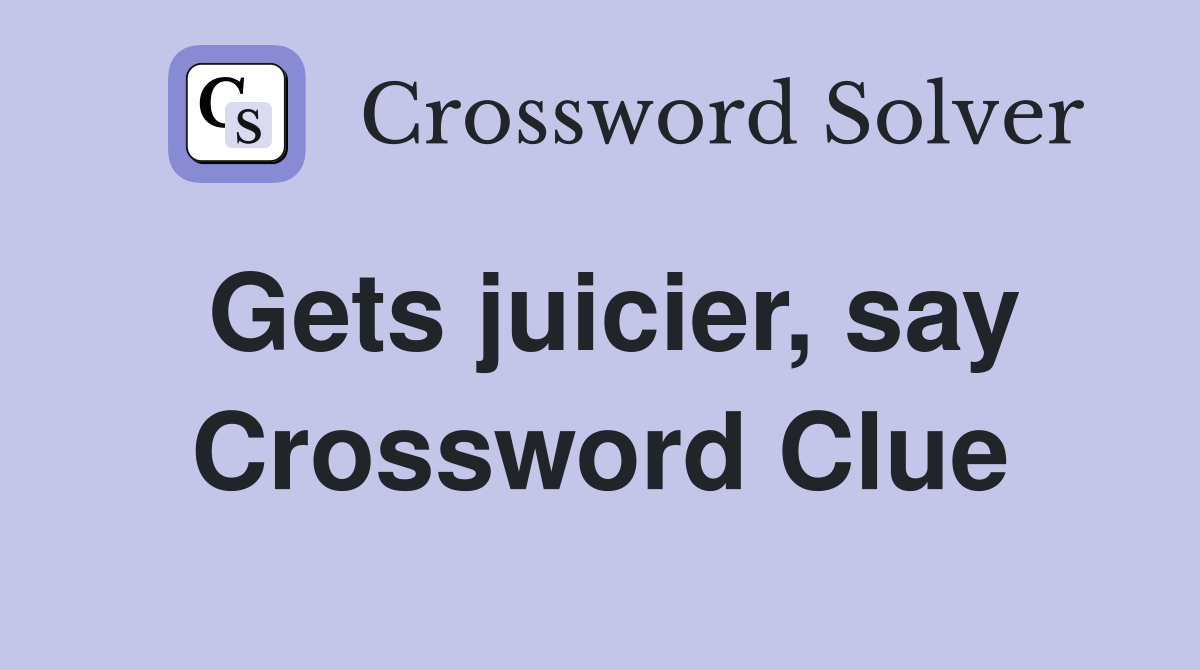 Gets juicier, say Crossword Clue