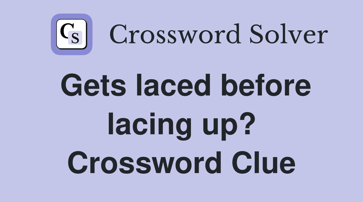 Gets laced before lacing up? Crossword Clue