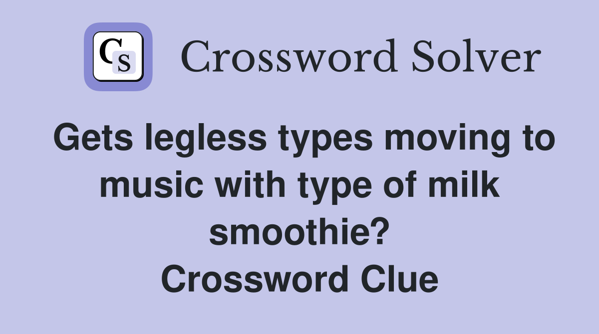Gets legless types moving to music with type of milk smoothie? Crossword Clue