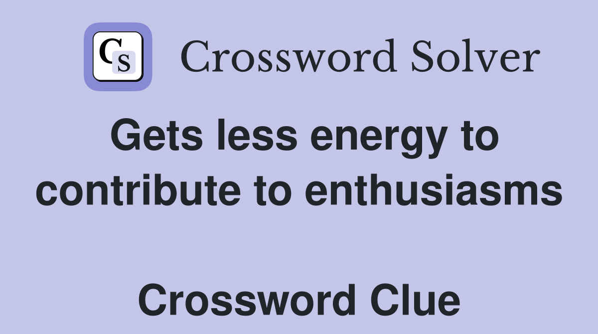 Gets less energy to contribute to enthusiasms  Crossword Clue