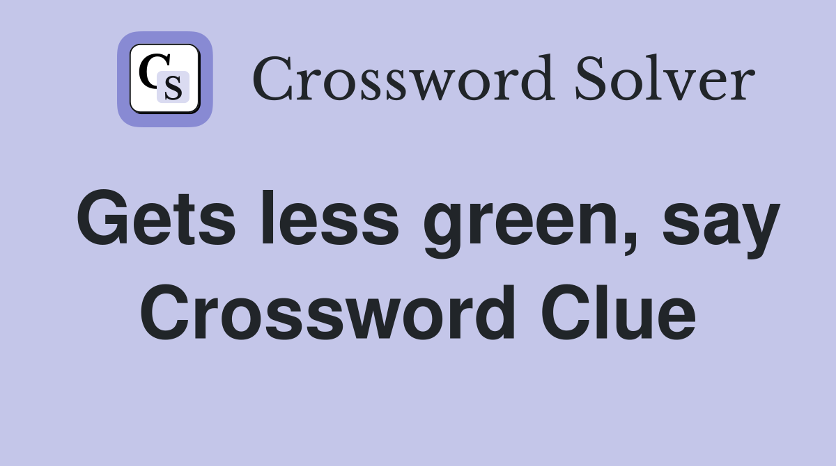 Gets less green, say Crossword Clue