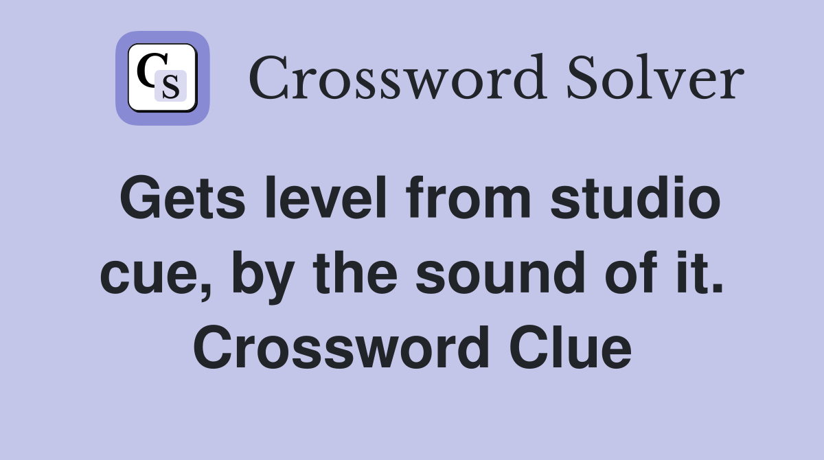 Gets level from studio cue, by the sound of it. Crossword Clue