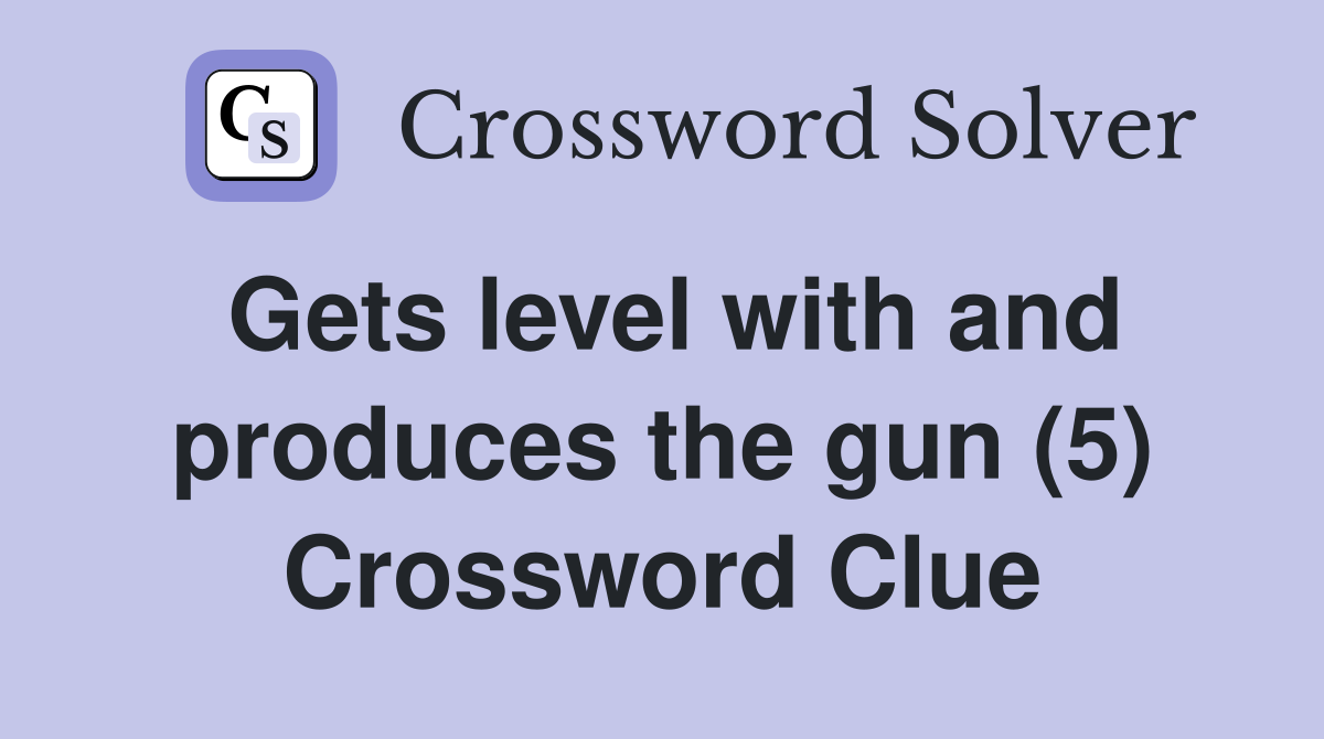 Gets level with and produces the gun (5) Crossword Clue
