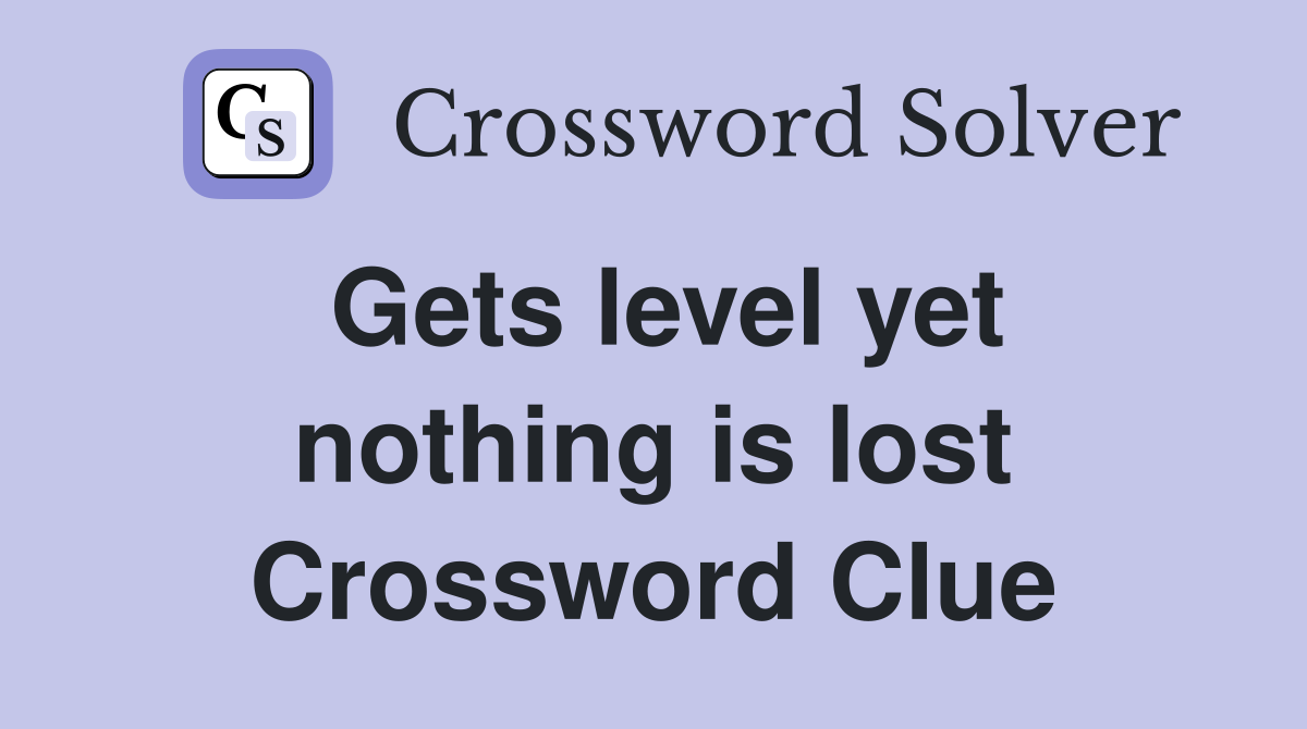 Gets level yet nothing is lost Crossword Clue