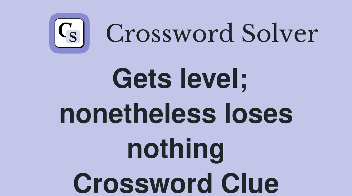 Gets level; nonetheless loses nothing Crossword Clue