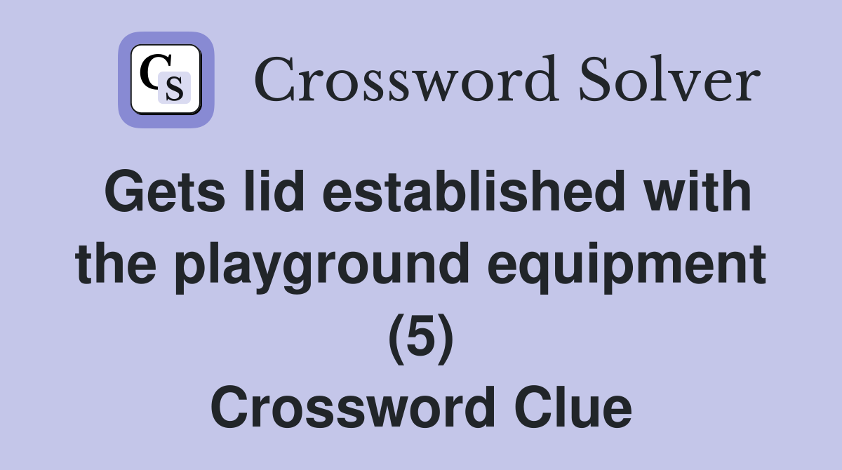 Gets lid established with the playground equipment (5) Crossword Clue