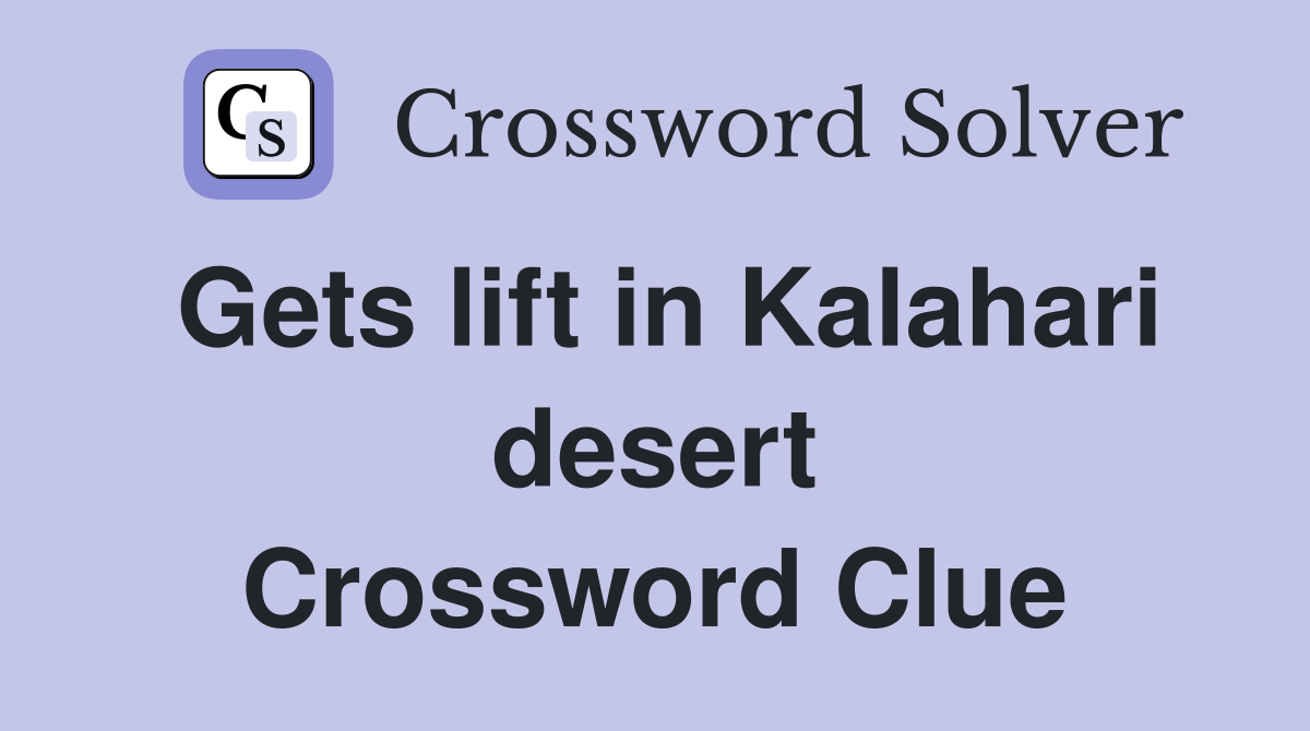 Gets lift in Kalahari desert Crossword Clue
