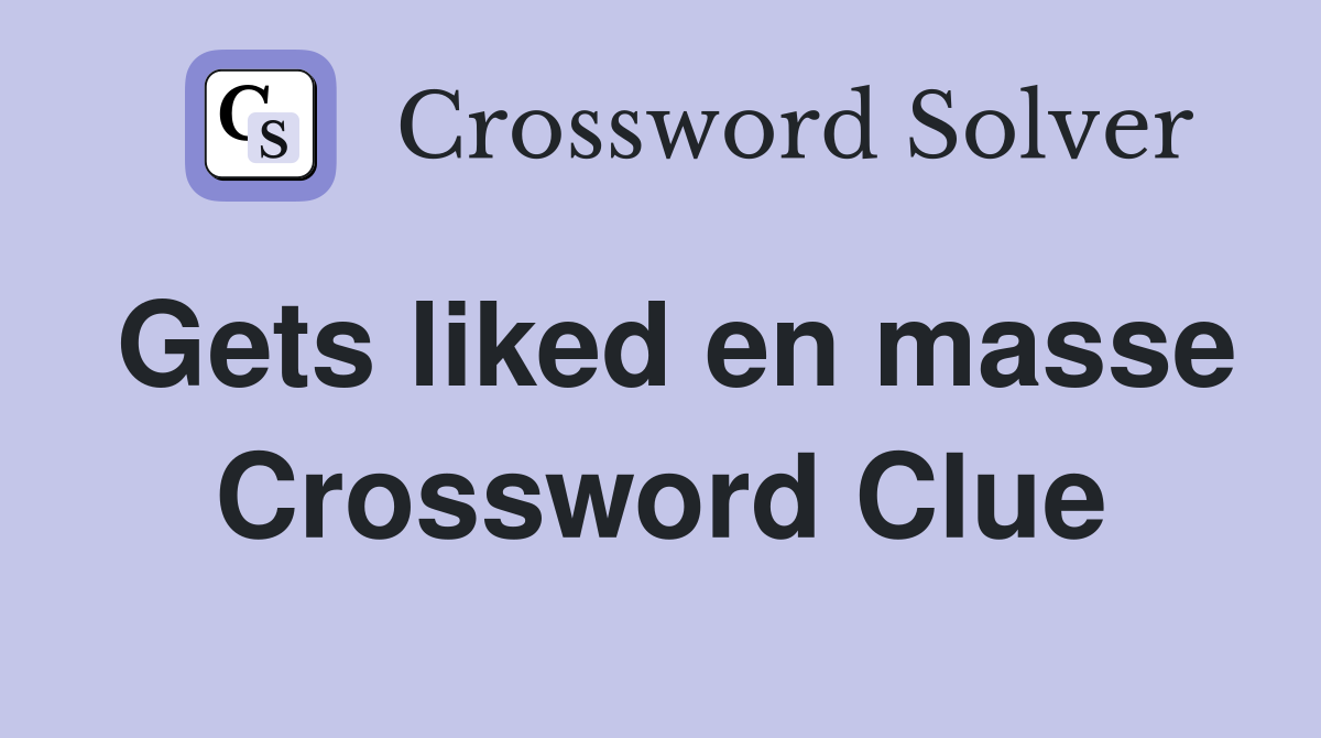 Gets liked en masse Crossword Clue