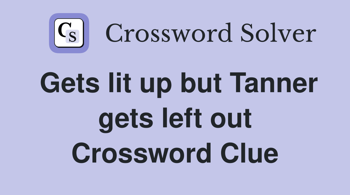 Gets lit up but Tanner gets left out Crossword Clue