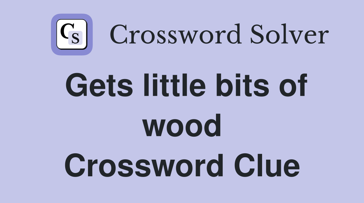 Gets little bits of wood Crossword Clue