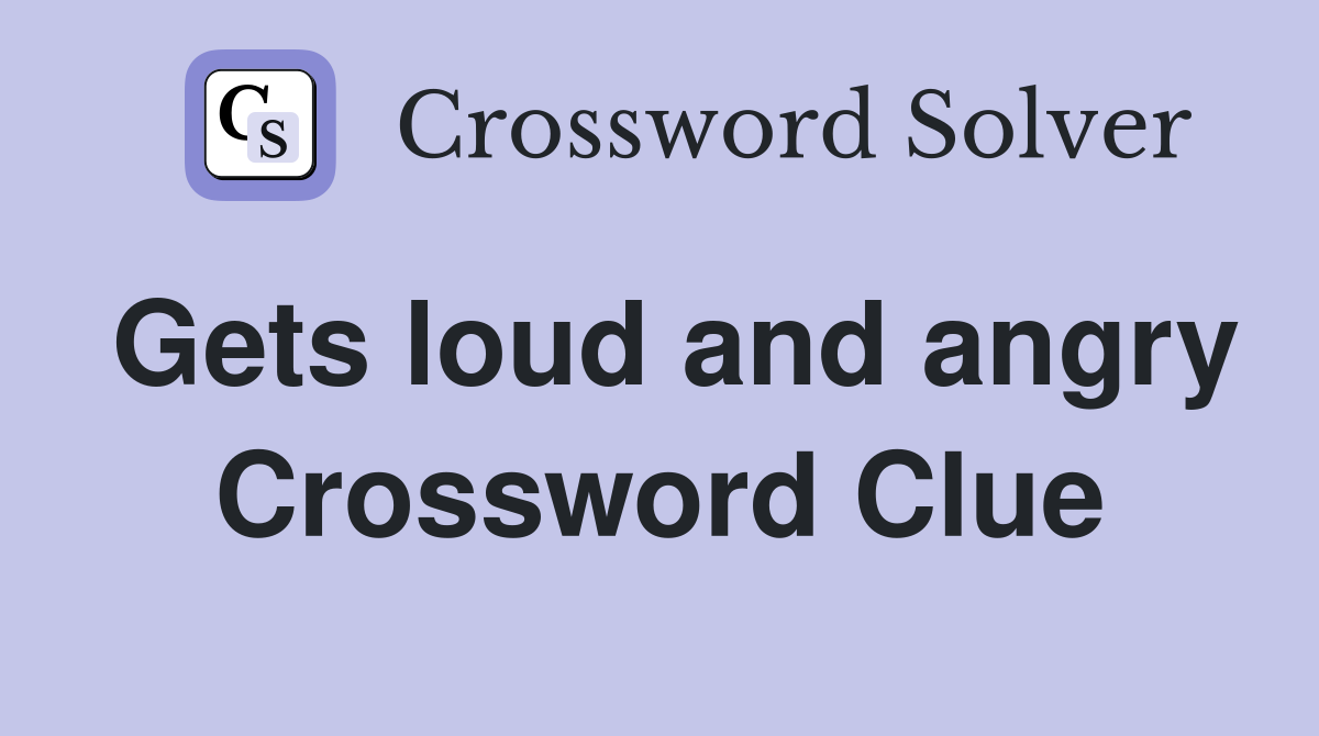 Gets loud and angry Crossword Clue