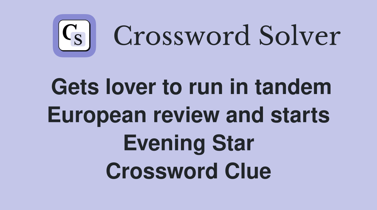 Gets lover to run in tandem European review and starts Evening Star Crossword Clue