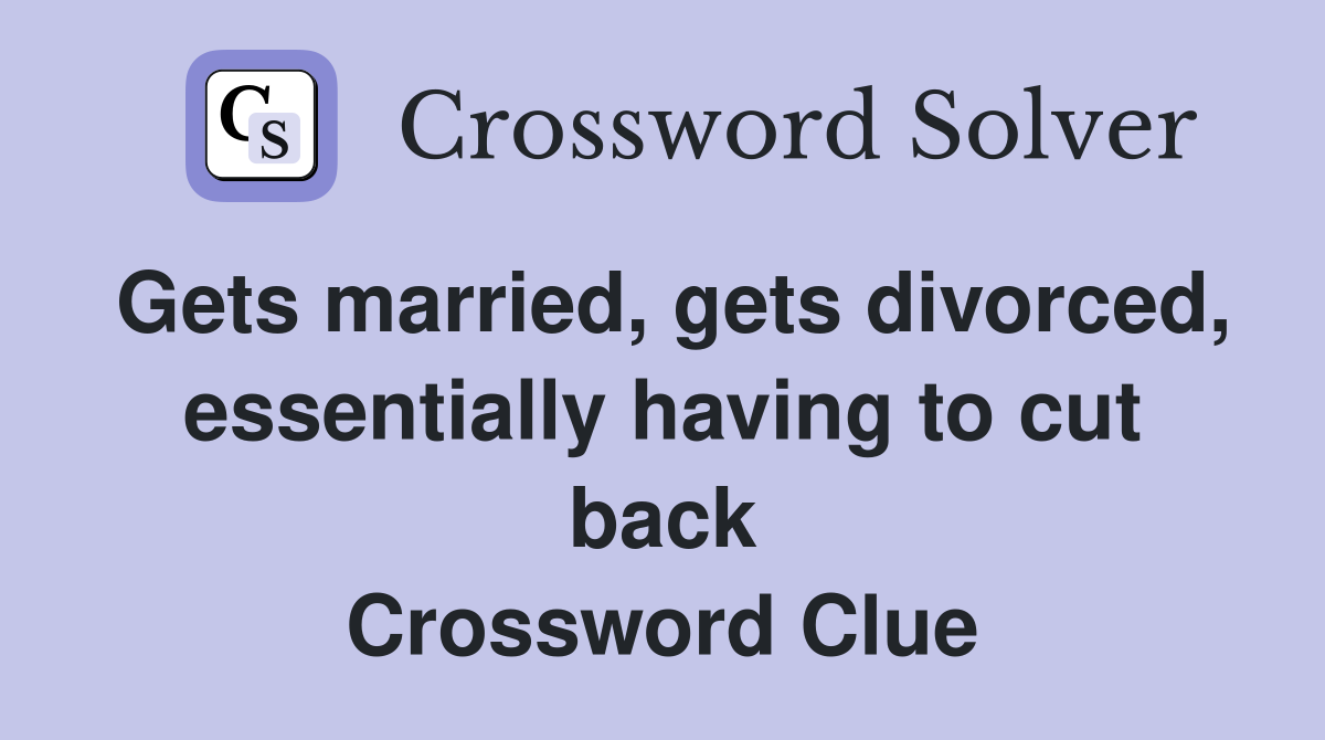 Gets married, gets divorced, essentially having to cut back Crossword Clue