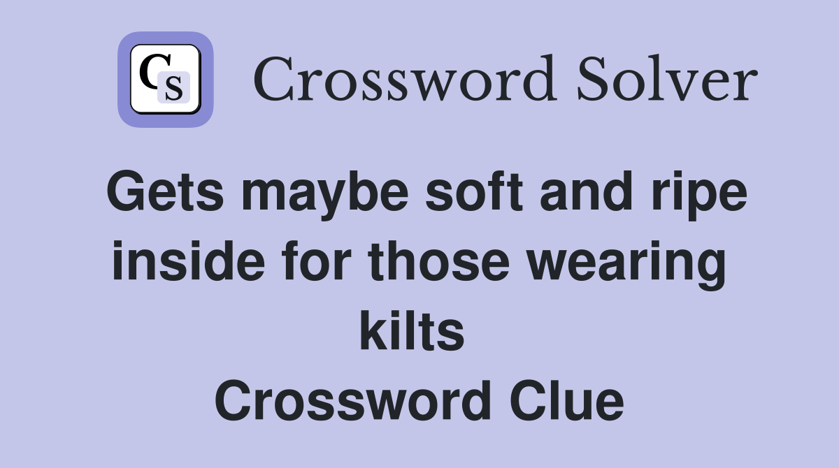 Gets maybe soft and ripe inside for those wearing kilts  Crossword Clue