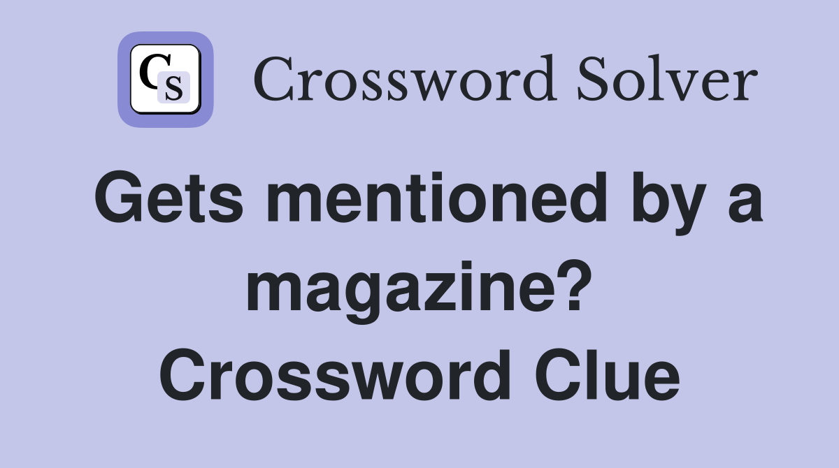 Gets mentioned by a magazine? Crossword Clue