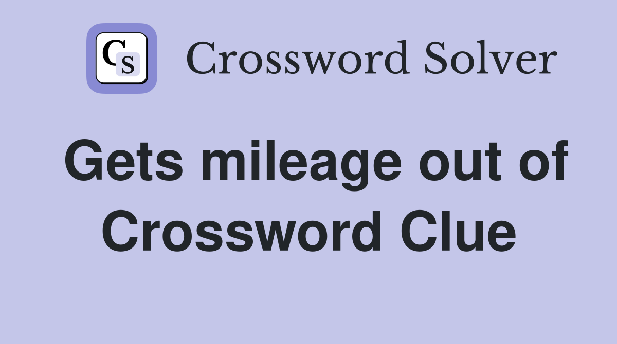 Gets mileage out of Crossword Clue