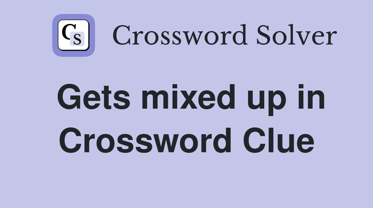 Gets mixed up in Crossword Clue