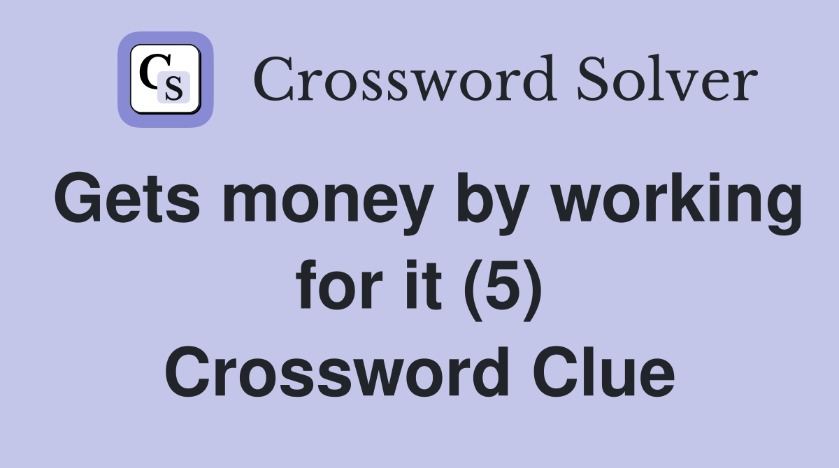 Gets money by working for it (5) Crossword Clue