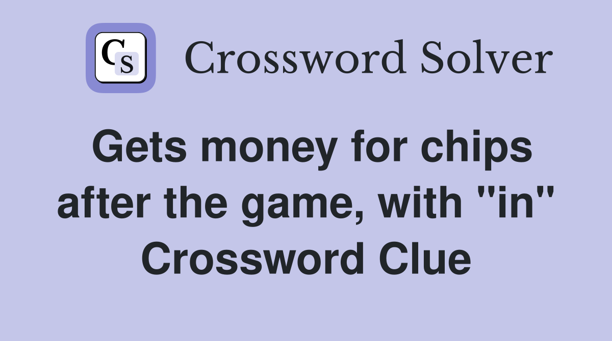 Gets money for chips after the game, with "in" Crossword Clue
