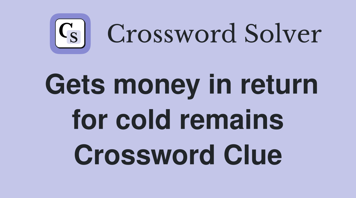 Gets money in return for cold remains Crossword Clue