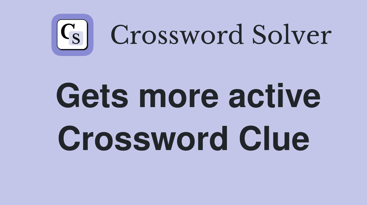 Gets more active Crossword Clue