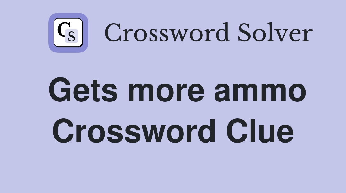 Gets more ammo Crossword Clue