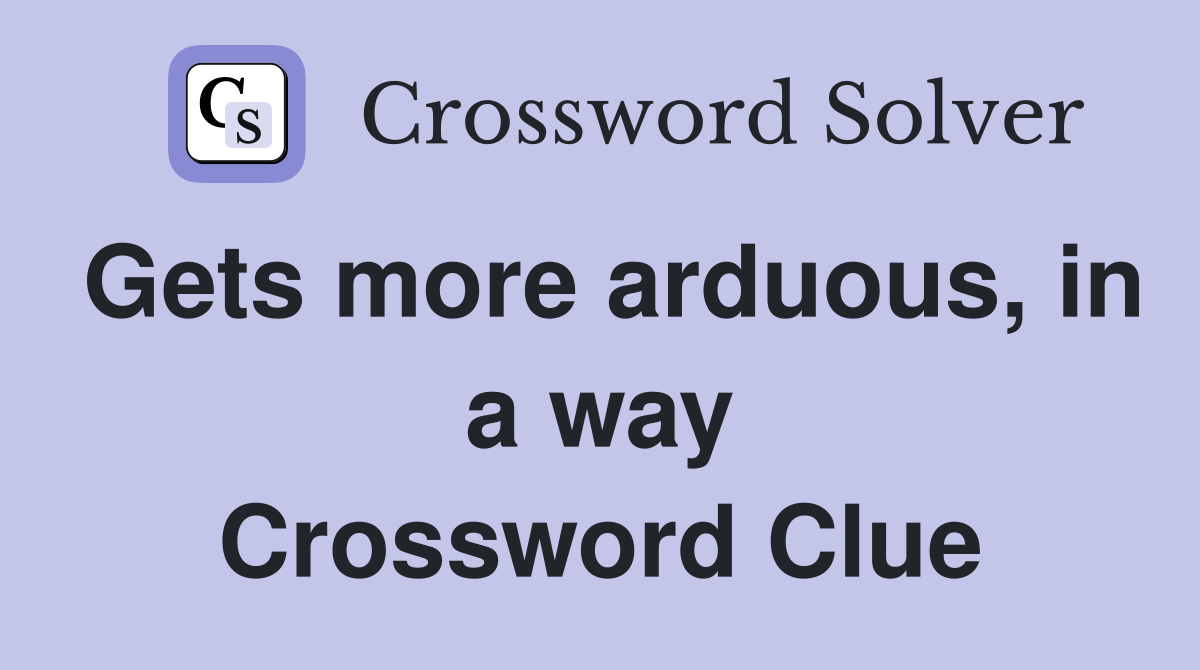 Gets more arduous, in a way Crossword Clue