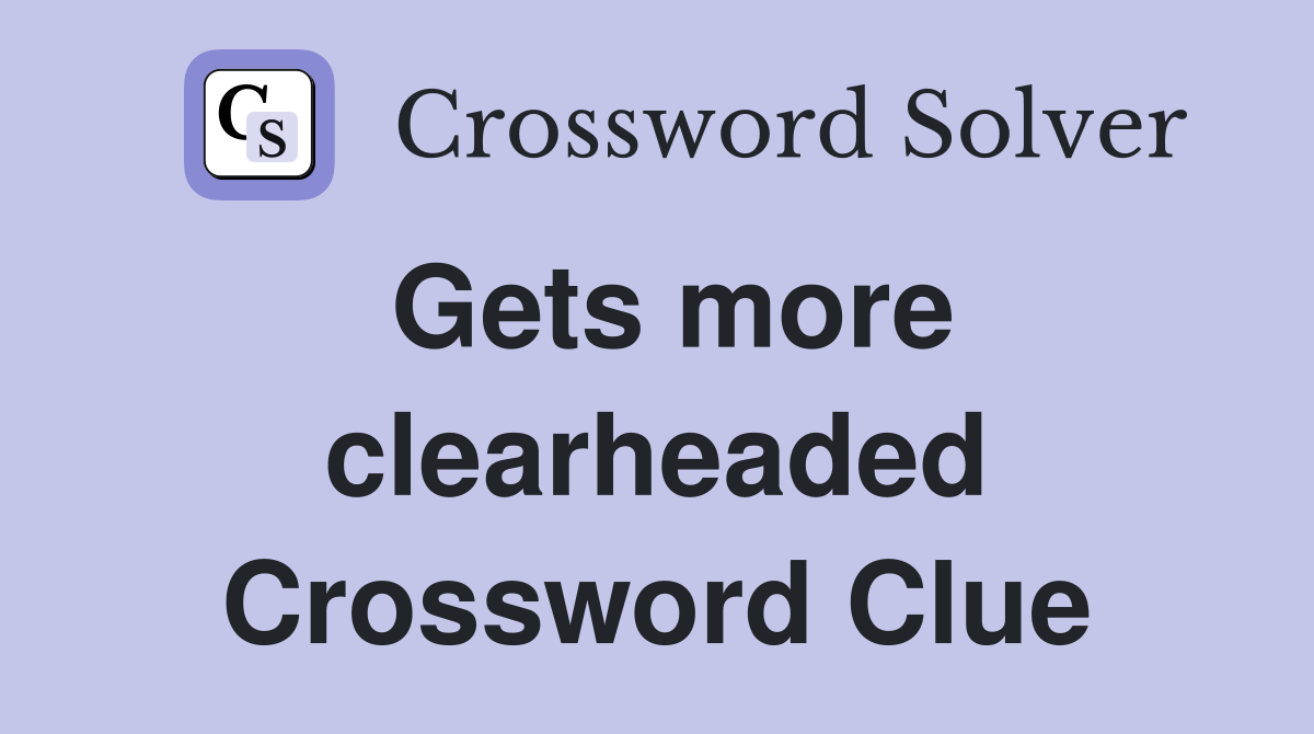 Gets more clearheaded Crossword Clue