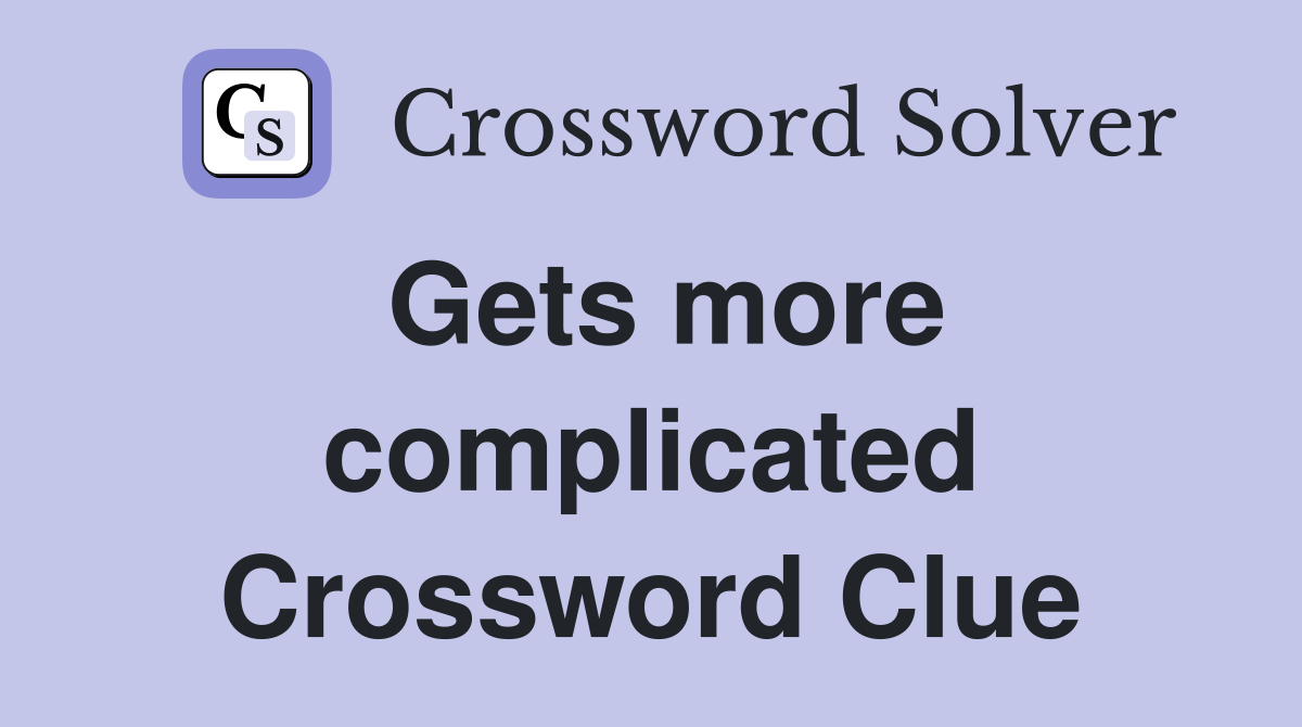 Gets more complicated Crossword Clue