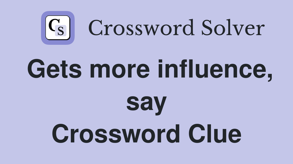 Gets more influence, say Crossword Clue