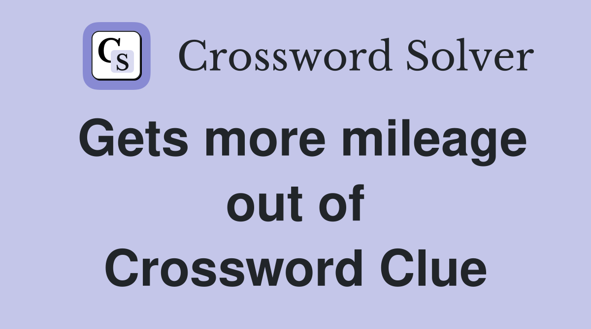 Gets more mileage out of Crossword Clue