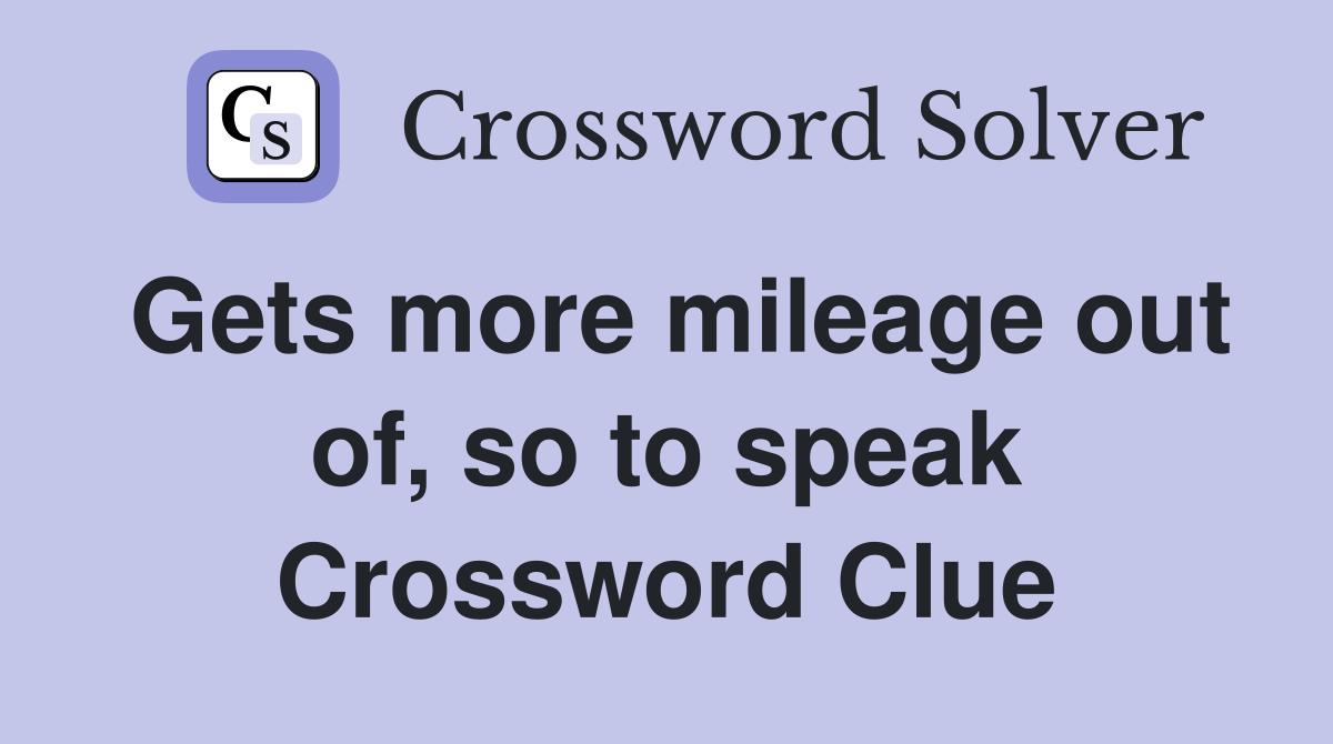Gets more mileage out of, so to speak Crossword Clue