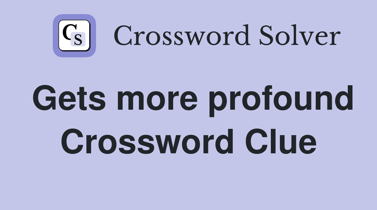 Gets more profound Crossword Clue