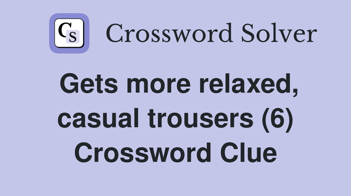 Gets more relaxed, casual trousers (6) Crossword Clue