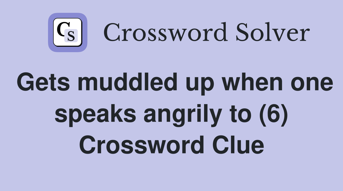 Gets muddled up when one speaks angrily to (6) Crossword Clue